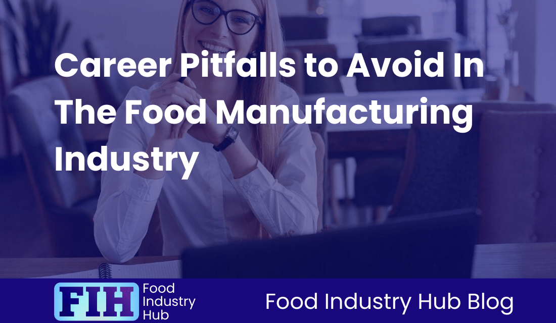 Career Pitfalls to Avoid In The Food Manufacturing Industry