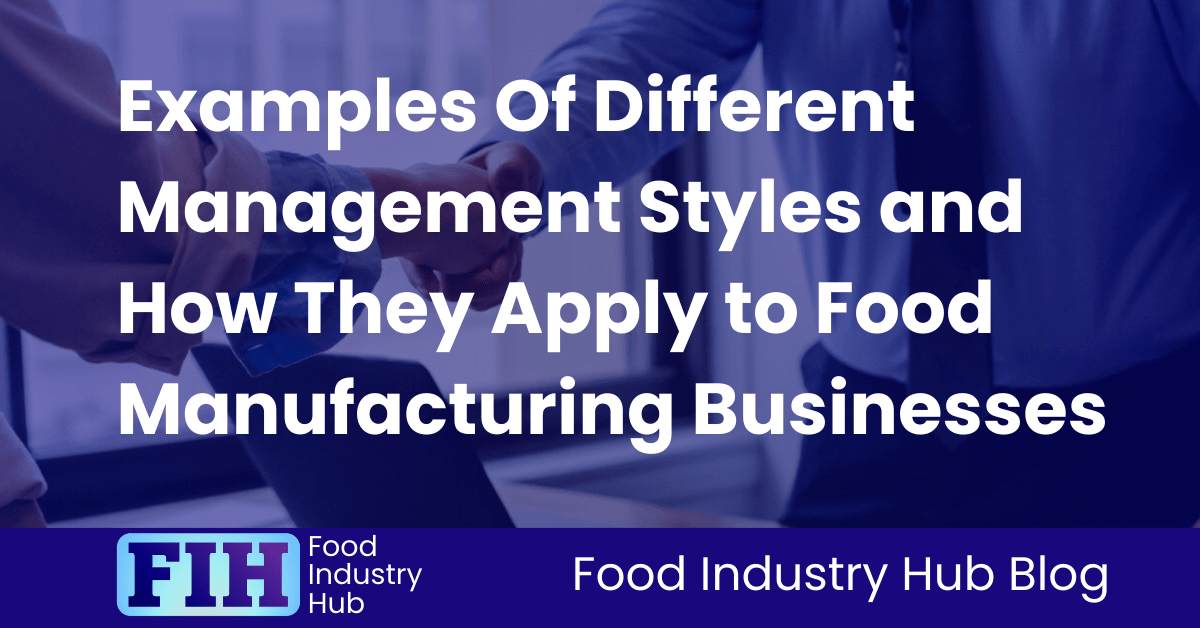 Examples Of Different Management Styles and How They Apply to Food Manufacturing Businesses