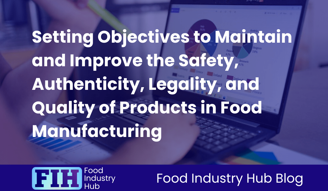 Setting Objectives to Maintain and Improve the Safety, Authenticity, Legality, and Quality of Products in Food Manufacturing