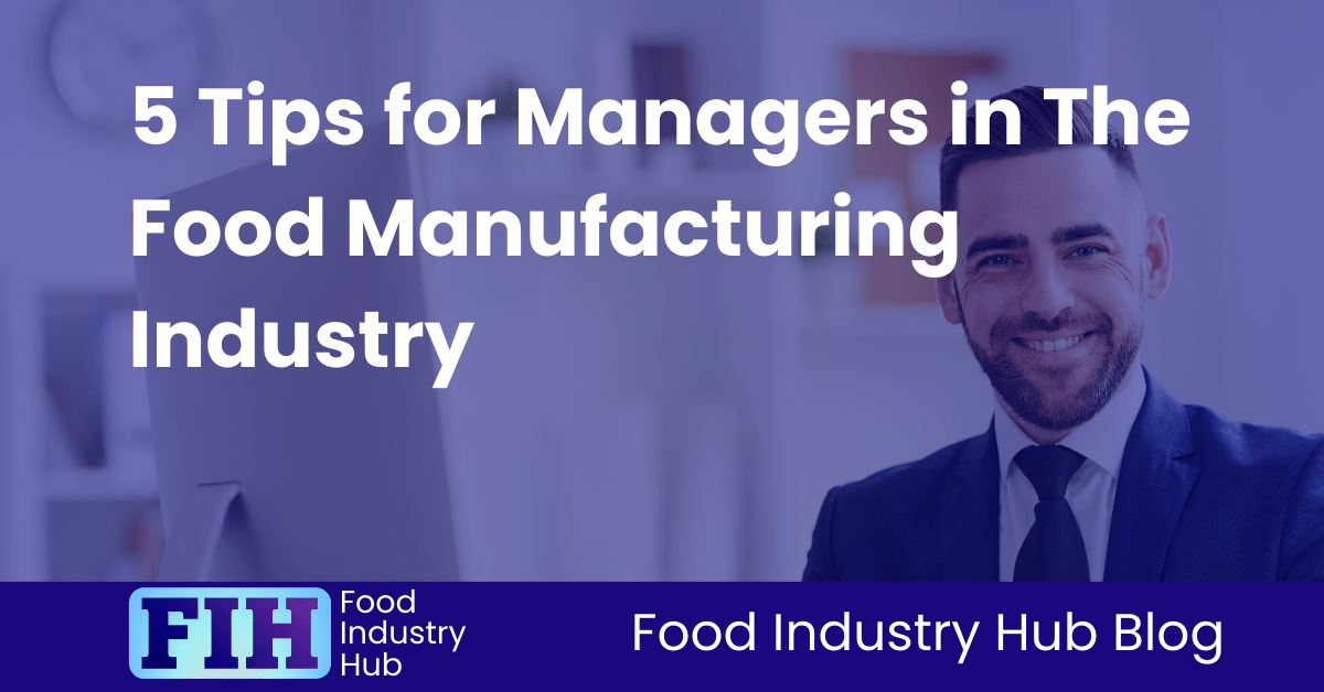 5 Tips for Managers in The Food Manufacturing Industry