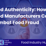 Food Authenticity: How Food Manufacturers Can Combat Food Fraud