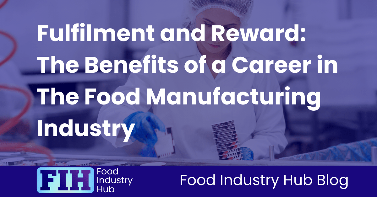 Fulfilment and Reward The Benefits of a Career in The Food Manufacturing Industry