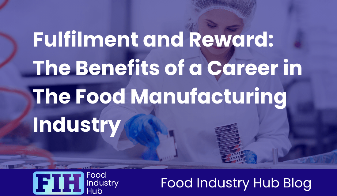 Fulfilment and Reward: The Benefits of a Career in The Food Manufacturing Industry