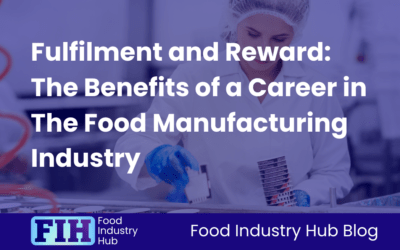 Fulfilment and Reward: The Benefits of a Career in The Food Manufacturing Industry