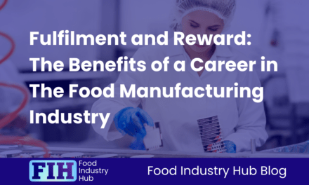 Fulfilment and Reward: The Benefits of a Career in The Food Manufacturing Industry