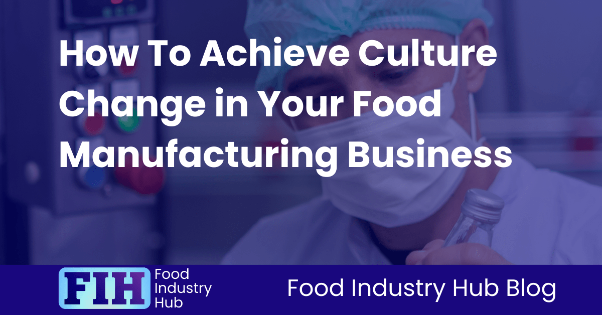 How To Achieve Culture Change in Your Food Manufacturing Business