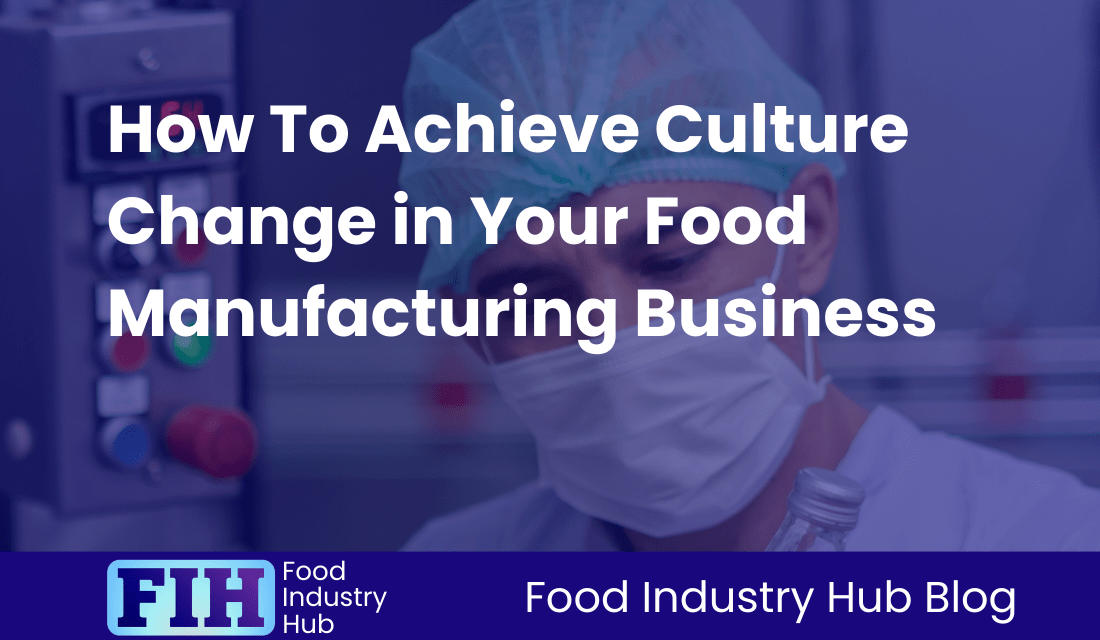 How To Achieve Culture Change in Your Food Manufacturing Business