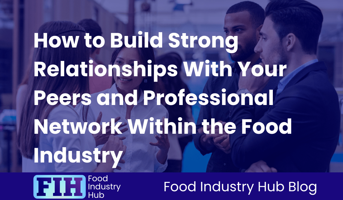 How to Build Strong Relationships With Your Peers and Professional Network Within the Food Industry