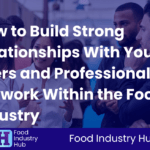How to Build Strong Relationships With Your Peers and Professional Network Within the Food Industry