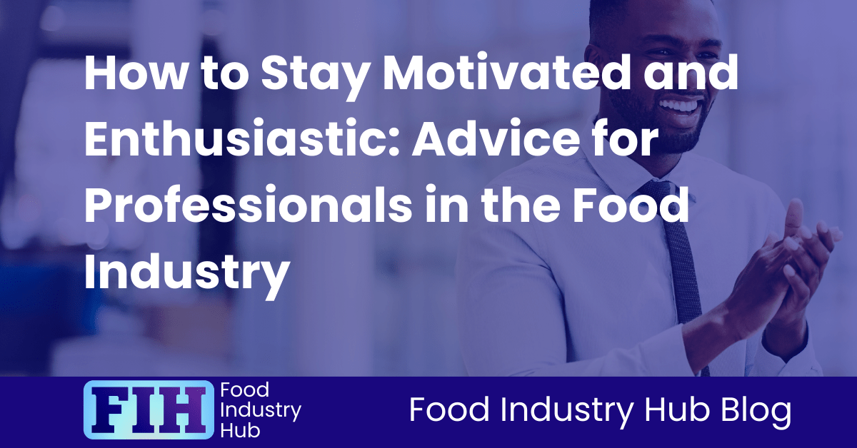 How to Stay Motivated and Enthusiastic Advice for Professionals in the Food Industry