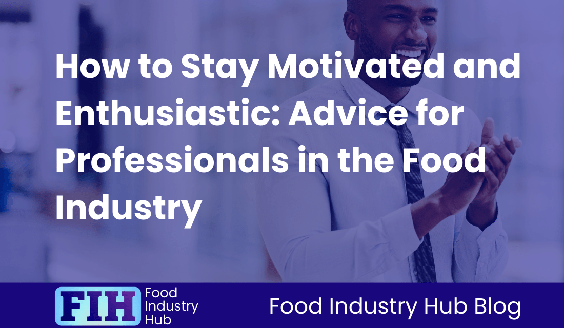 How to Stay Motivated and Enthusiastic: Advice for Professionals in the Food Industry