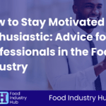How to Stay Motivated and Enthusiastic: Advice for Professionals in the Food Industry