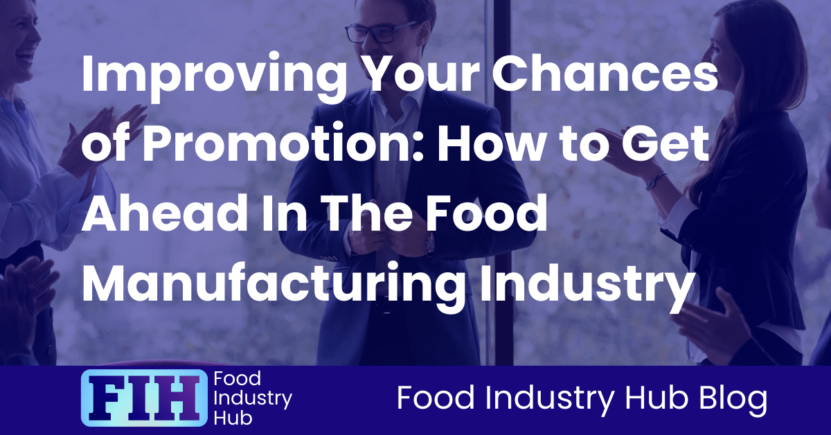 Improving Your Chances of Promotion How to Get Ahead In The Food Manufacturing Industry