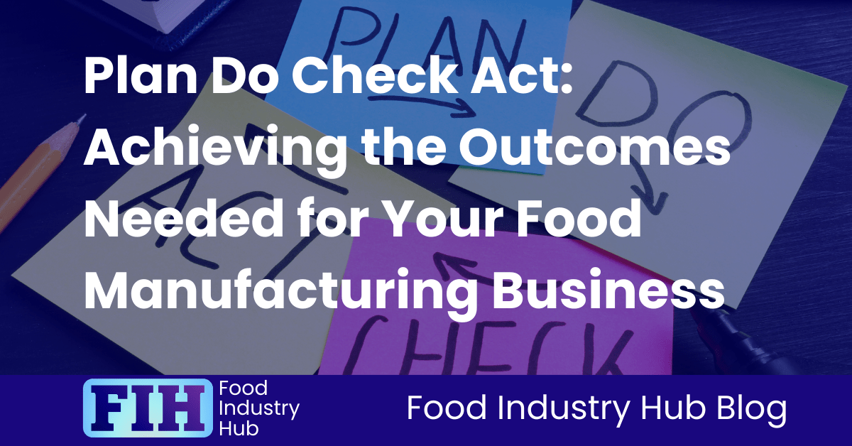 Plan Do Check Act Achieving the Outcomes Needed for Your Food Manufacturing Business