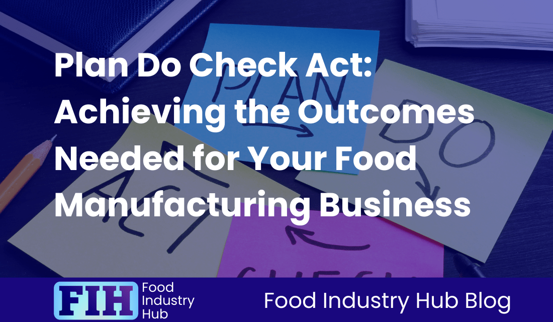 Plan Do Check Act: Achieving the Outcomes Needed for Your Food Manufacturing Business