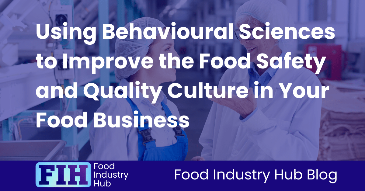 Using Behavioural Sciences to Improve the Food Safety and Quality Culture in Your Food Business