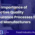 The Importance of Effective Quality Assurance Processes for Food Manufacturers