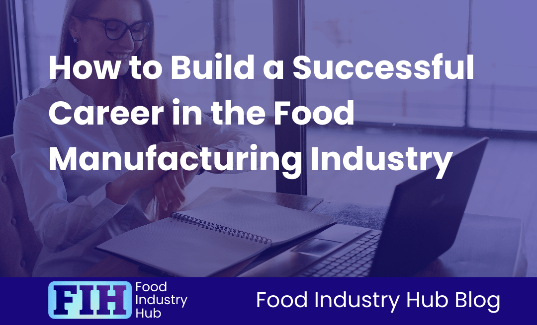 How to Build a Successful Career in the Food Manufacturing Industry