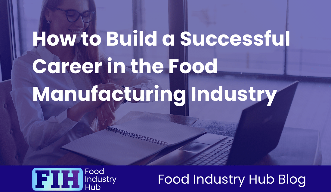 How to Build a Successful Career in the Food Manufacturing Industry