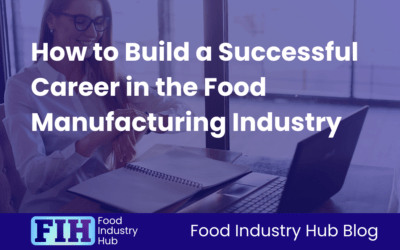 How to Build a Successful Career in the Food Manufacturing Industry