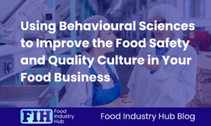 Using Behavioural Sciences to Improve the Food Safety and Quality Culture in Your Food Business